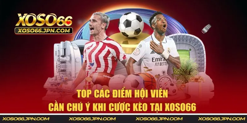 Top các điểm hội viên cần chú ý khi cược kèo tại XOSO66 