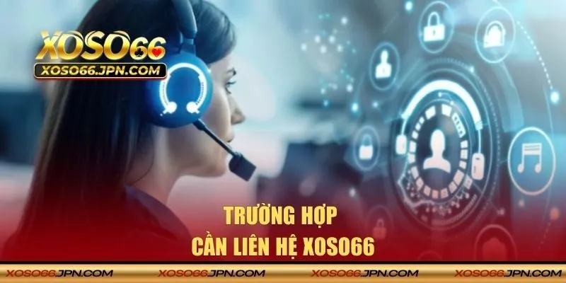 Những tình huống bạn cần liên hệ XOSO66