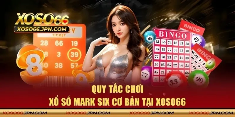 Quy tắc chơi Mark Six cơ bản tại XOSO66